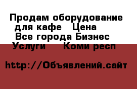 Продам оборудование для кафе › Цена ­ 5 - Все города Бизнес » Услуги   . Коми респ.